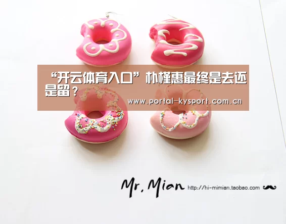 “开云体育入口”朴槿惠最终是去还是留?(图3) 开云平台