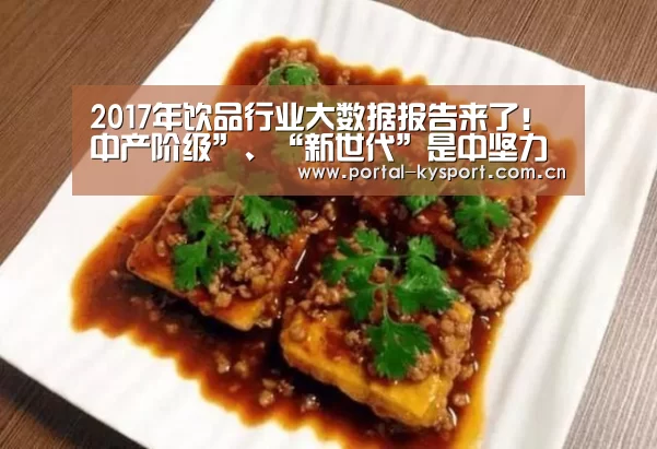 2017年饮品行业大数据报告来了!中产阶级”、“新世代”是中坚力量:KAIYUN中国站(图3) 开云体育入口
