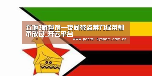 五堰3家餐馆一夜间被盗菜刀绿茶都不放过_开云平台(图2) 开云体育入口