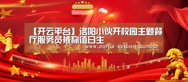 【开云平台】洛阳小伙开校园主题餐厅服务员被称值日生(图3) KAIYUN中国站