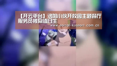 【开云平台】洛阳小伙开校园主题餐厅服务员被称值日生(图4) 开云体育高清直播