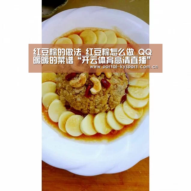 红豆粽的做法_红豆粽怎么做_QQ暖暖的菜谱“开云体育高清直播”(图2) 开云平台