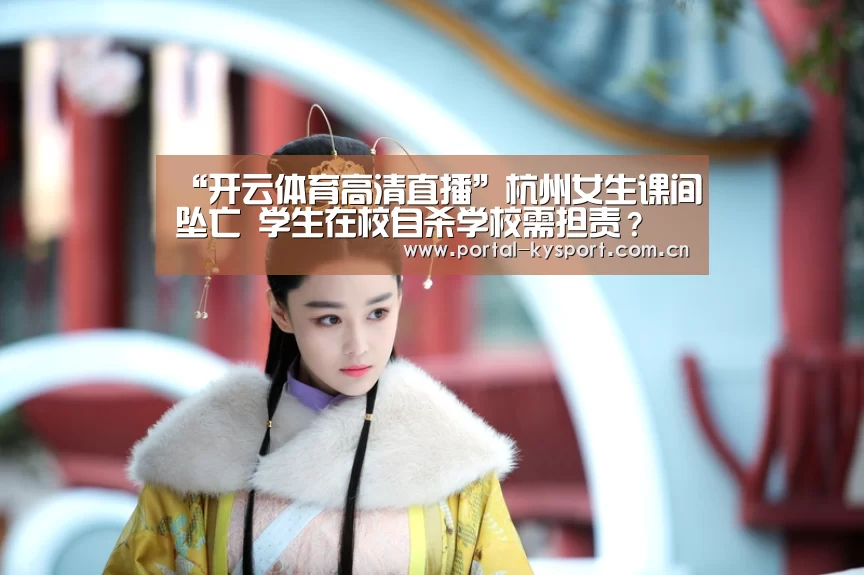 “开云体育高清直播”杭州女生课间坠亡 学生在校自杀学校需担责?(图1) 开云平台