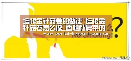 培根金针菇卷的做法_培根金针菇卷怎么做_香姐私房菜的菜谱-开云平台(图4) KAIYUN中国站