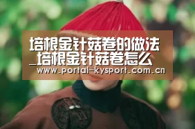 培根金针菇卷的做法_培根金针菇卷怎么做_香姐私房菜的菜谱-开云平台(图3) 开云体育入口