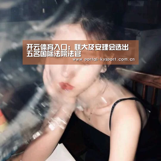 开云体育入口:联大及安理会选出五名国际法院法官(图3) KAIYUN中国站