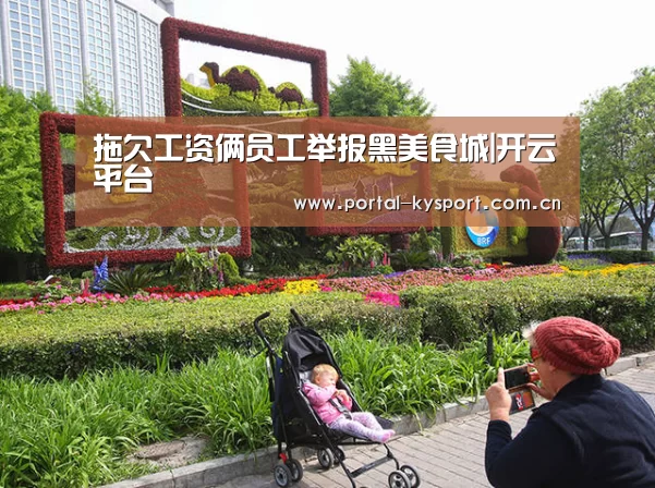 拖欠工资俩员工举报黑美食城|开云平台(图2) 开云体育入口