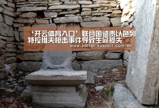 ‘开云体育入口’联合国谴责以色列特拉维夫枪击事件导致生命损失(图1) 开云体育高清直播