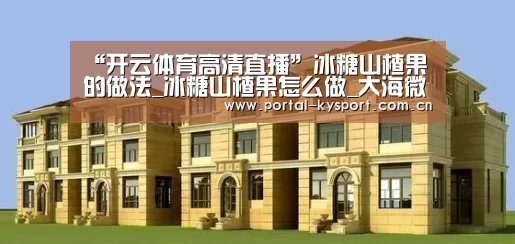 “开云体育高清直播”冰糖山楂果的做法_冰糖山楂果怎么做_大海微澜的菜谱(图4) 开云体育高清直播