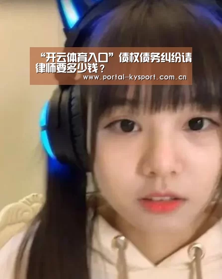 “开云体育入口”债权债务纠纷请律师要多少钱?(图2) 开云平台