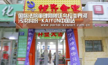 国际法院审理阿根廷乌拉圭界河污染纠纷-KAIYUN中国站(图2) 开云体育高清直播